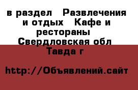  в раздел : Развлечения и отдых » Кафе и рестораны . Свердловская обл.,Тавда г.